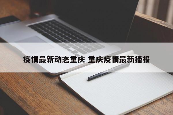 详细阅读:疫情最新动态重庆 重庆疫情最新播报 疫情最新动态重庆 重庆疫情最新播报