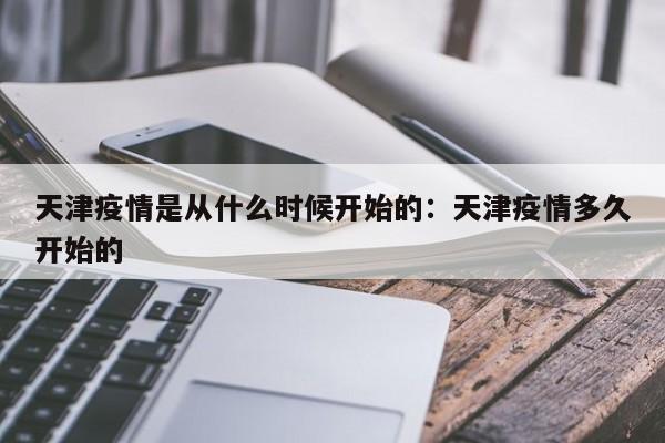 天津疫情是从什么时候开始的：天津疫情多久开始的