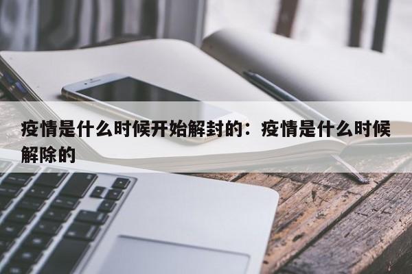 疫情是什么时候开始解封的:疫情是什么时候解除的