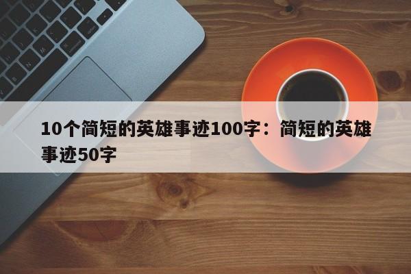 10个简短的英雄事迹100字：简短的英雄事迹50字