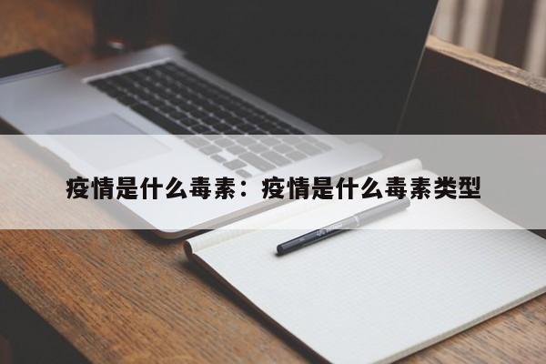 疫情是什么毒素：疫情是什么毒素类型