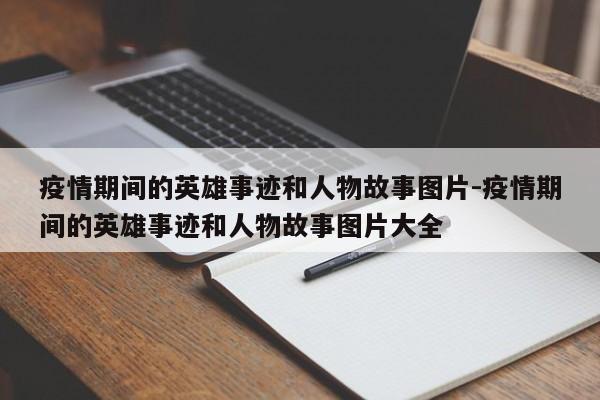 疫情期间的英雄事迹和人物故事图片-疫情期间的英雄事迹和人物故事图片大全