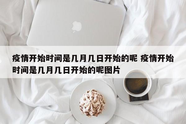 疫情开始时间是几月几日开始的呢 疫情开始时间是几月几日开始的呢图片