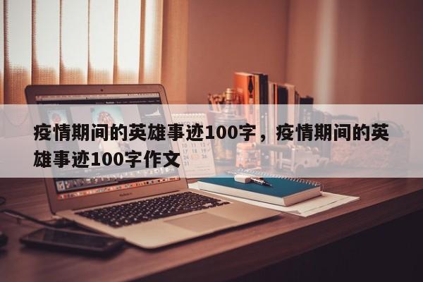 疫情期间的英雄事迹100字，疫情期间的英雄事迹100字作文
