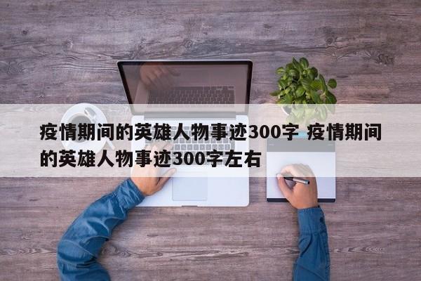 疫情期间的英雄人物事迹300字 疫情期间的英雄人物事迹300字左右