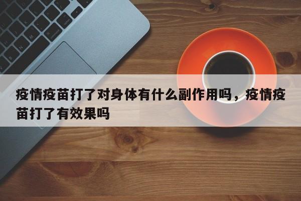 疫情疫苗打了对身体有什么副作用吗，疫情疫苗打了有效果吗
