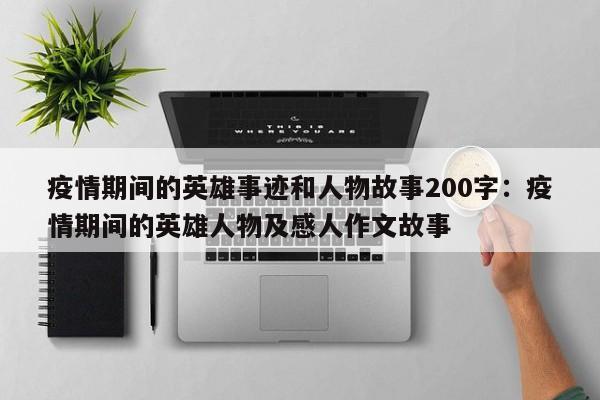 疫情期间的英雄事迹和人物故事200字：疫情期间的英雄人物及感人作文故事