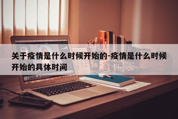 关于疫情是什么时候开始的-疫情是什么时候开始的具体时间