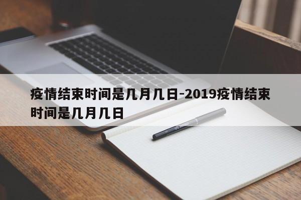 疫情结束时间是几月几日-2019疫情结束时间是几月几日