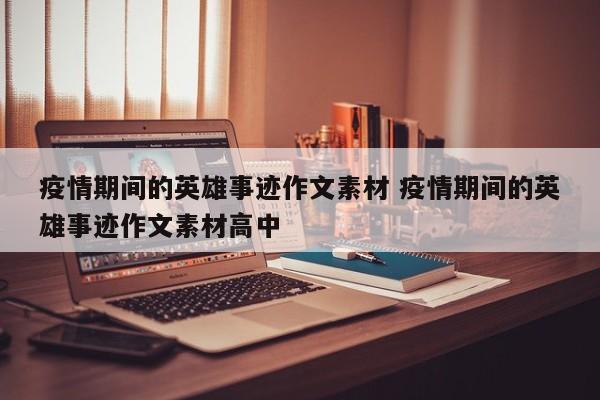 疫情期间的英雄事迹作文素材 疫情期间的英雄事迹作文素材高中