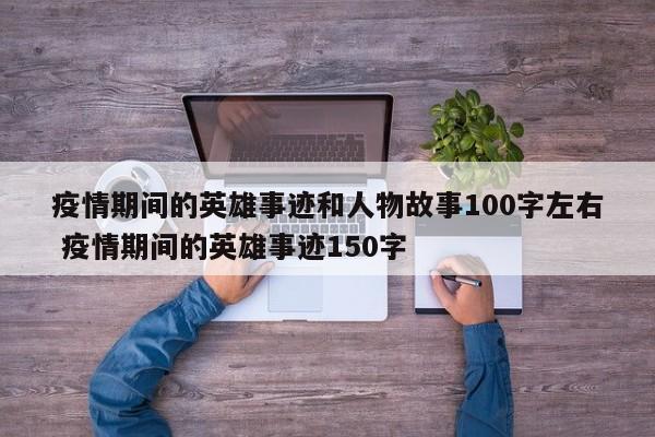 疫情期间的英雄事迹和人物故事100字左右 疫情期间的英雄事迹150字