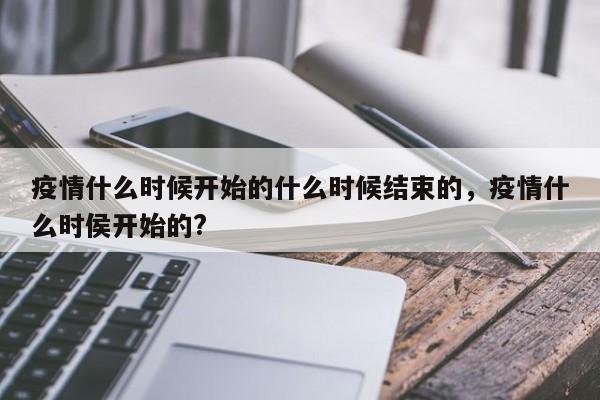 疫情什么时候开始的什么时候结束的,疫情什么时侯开始的?