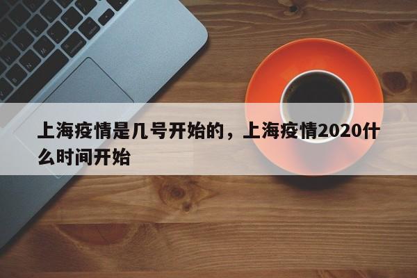 上海疫情是几号开始的，上海疫情2020什么时间开始