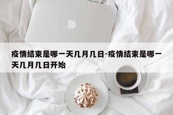 疫情结束是哪一天几月几日-疫情结束是哪一天几月几日开始