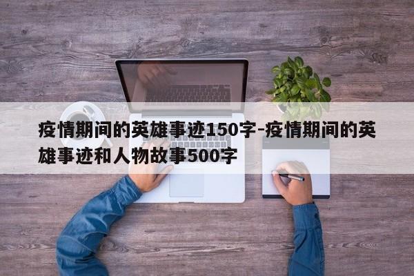疫情期间的英雄事迹150字-疫情期间的英雄事迹和人物故事500字