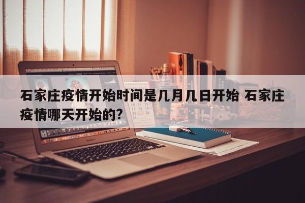 石家庄疫情开始时间是几月几日开始 石家庄疫情哪天开始的?