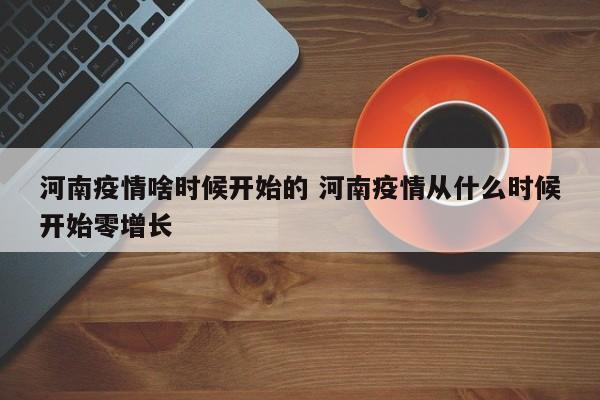 河南疫情啥时候开始的 河南疫情从什么时候开始零增长