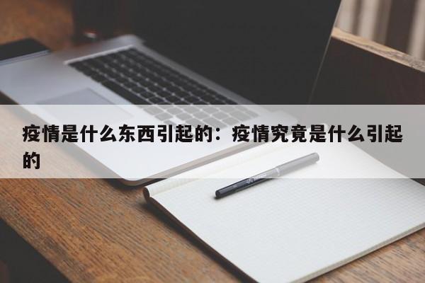 疫情是什么东西引起的:疫情究竟是什么引起的