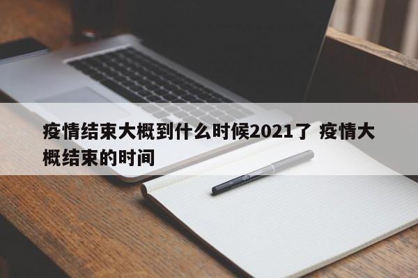 疫情结束大概到什么时候2021了 疫情大概结束的时间