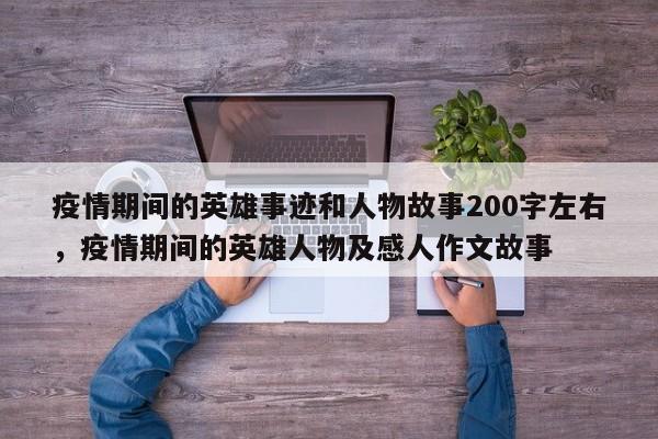 疫情期间的英雄事迹和人物故事200字左右，疫情期间的英雄人物及感人作文故事