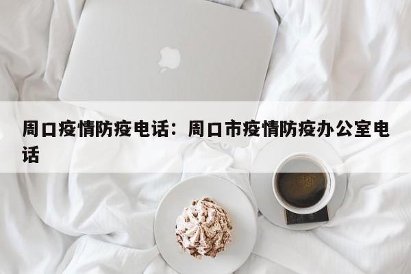 周口疫情防疫电话：周口市疫情防疫办公室电话