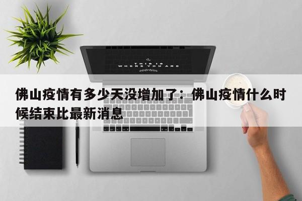 佛山疫情有多少天没增加了：佛山疫情什么时候结束比最新消息
