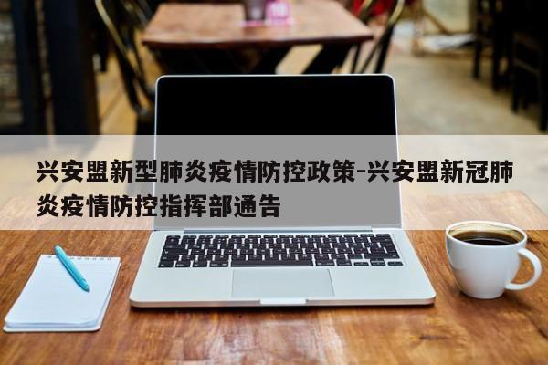 兴安盟新型肺炎疫情防控政策-兴安盟新冠肺炎疫情防控指挥部通告