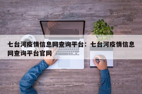 七台河疫情信息网查询平台：七台河疫情信息网查询平台官网