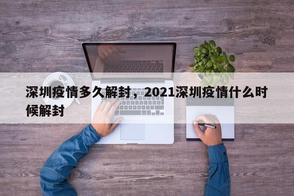 深圳疫情多久解封，2021深圳疫情什么时候解封
