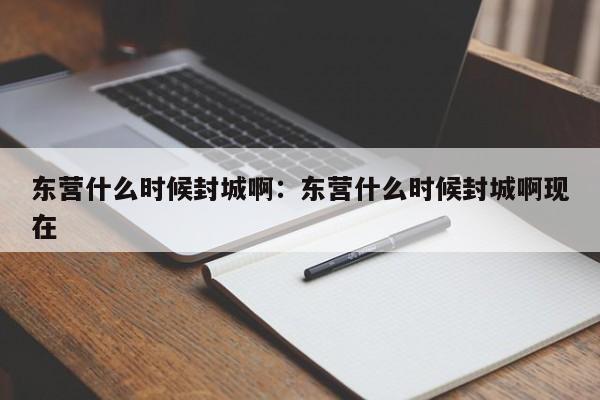 东营什么时候封城啊：东营什么时候封城啊现在