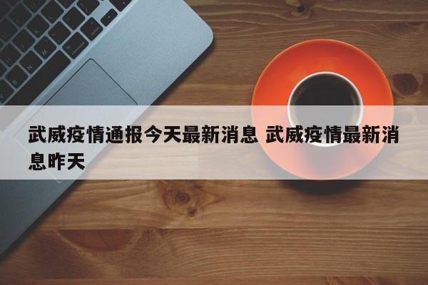 武威疫情通报今天最新消息 武威疫情最新消息昨天