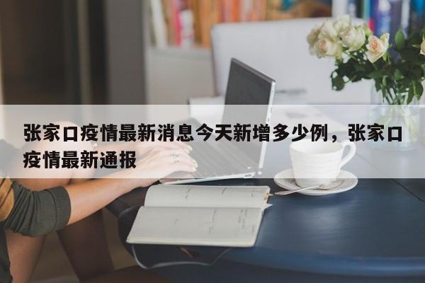 张家口疫情最新消息今天新增多少例，张家口疫情最新通报