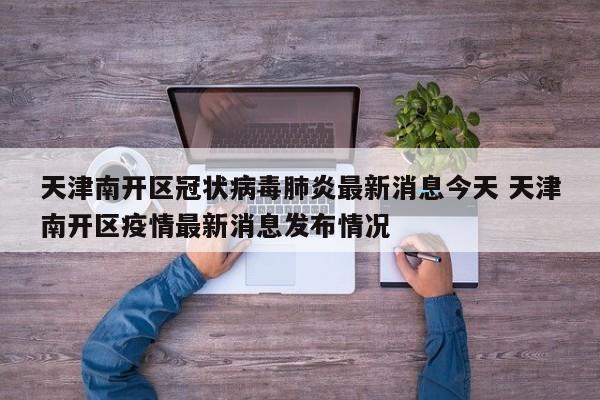 天津南开区冠状病毒肺炎最新消息今天 天津南开区疫情最新消息发布情况