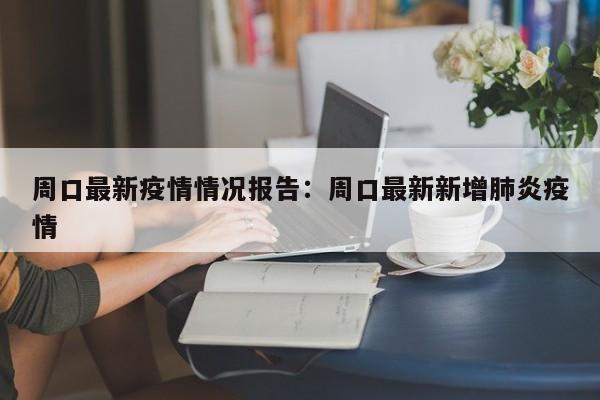 周口最新疫情情况报告：周口最新新增肺炎疫情