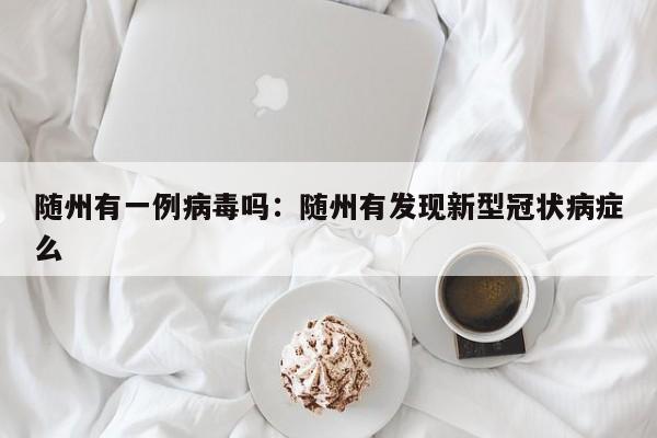 随州有一例病毒吗：随州有发现新型冠状病症么