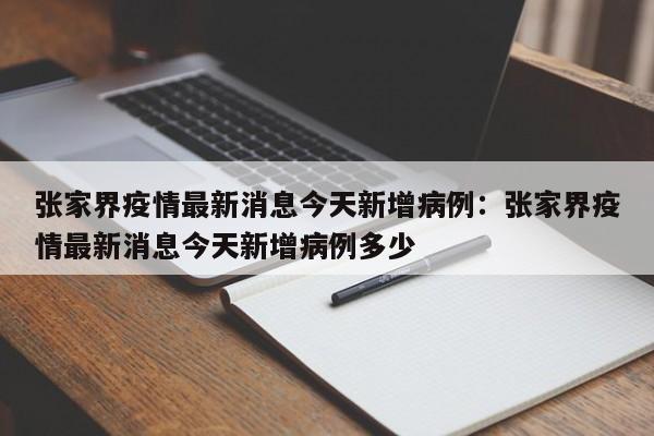张家界疫情最新消息今天新增病例：张家界疫情最新消息今天新增病例多少