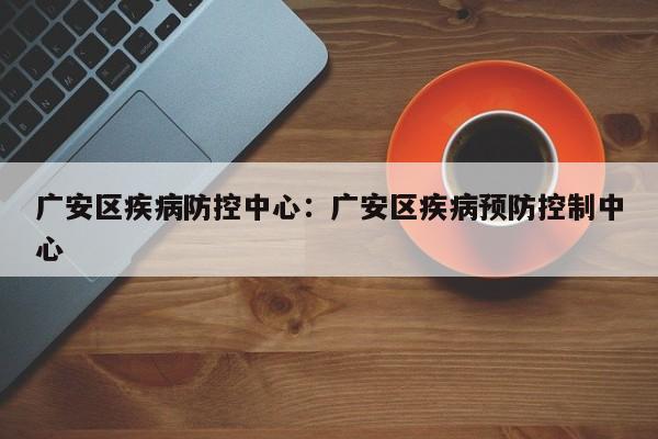 广安区疾病防控中心：广安区疾病预防控制中心