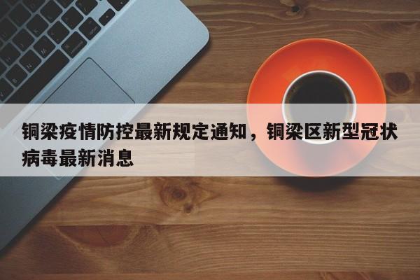铜梁疫情防控最新规定通知，铜梁区新型冠状病毒最新消息