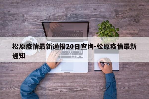 松原疫情最新通报20日查询-松原疫情最新通知