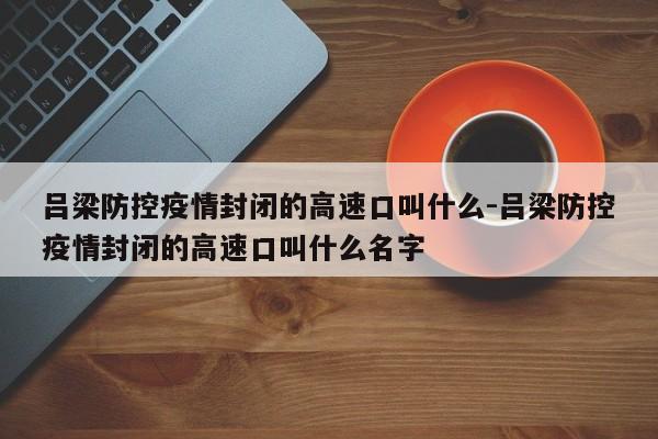 吕梁防控疫情封闭的高速口叫什么-吕梁防控疫情封闭的高速口叫什么名字