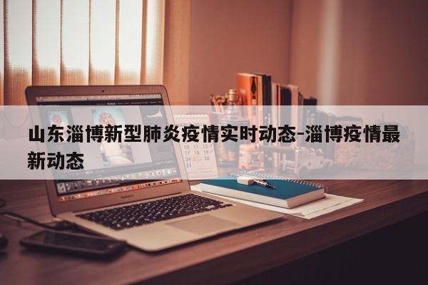 山东淄博新型肺炎疫情实时动态-淄博疫情最新动态