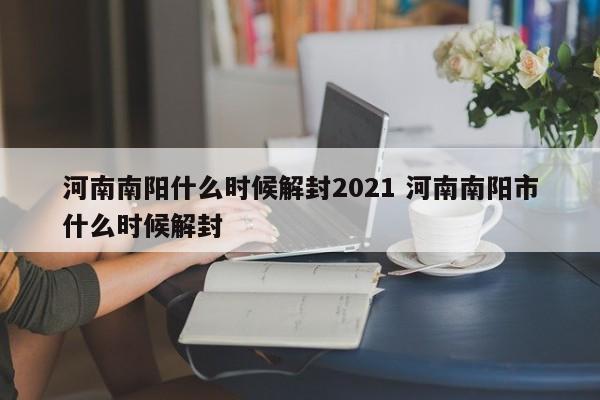 河南南阳什么时候解封2021 河南南阳市什么时候解封