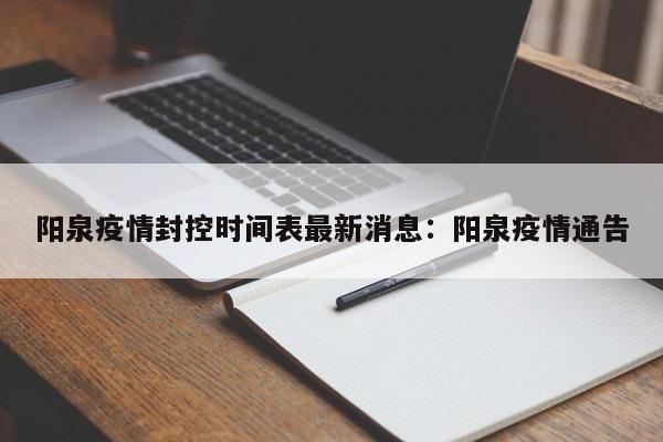 阳泉疫情封控时间表最新消息：阳泉疫情通告