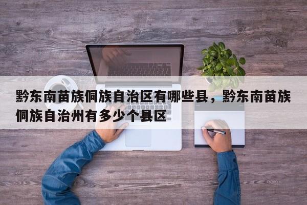 黔东南苗族侗族自治区有哪些县，黔东南苗族侗族自治州有多少个县区