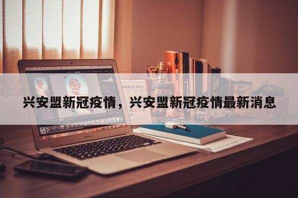 兴安盟新冠疫情，兴安盟新冠疫情最新消息