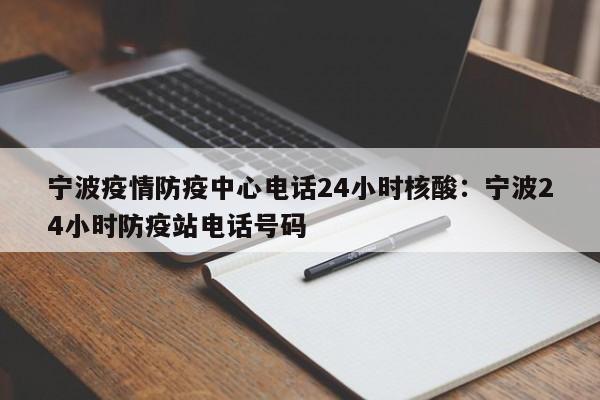 宁波疫情防疫中心电话24小时核酸：宁波24小时防疫站电话号码