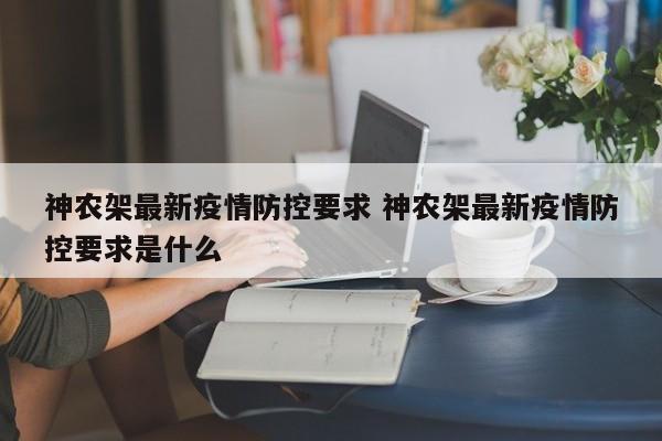 神农架最新疫情防控要求 神农架最新疫情防控要求是什么