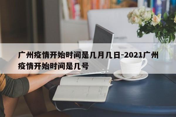 广州疫情开始时间是几月几日-2021广州疫情开始时间是几号