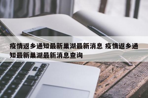 疫情返乡通知最新巢湖最新消息 疫情返乡通知最新巢湖最新消息查询