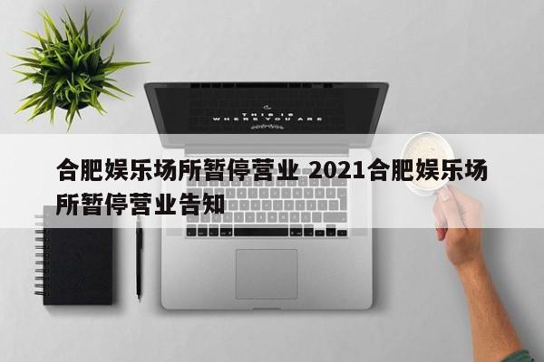 合肥娱乐场所暂停营业 2021合肥娱乐场所暂停营业告知